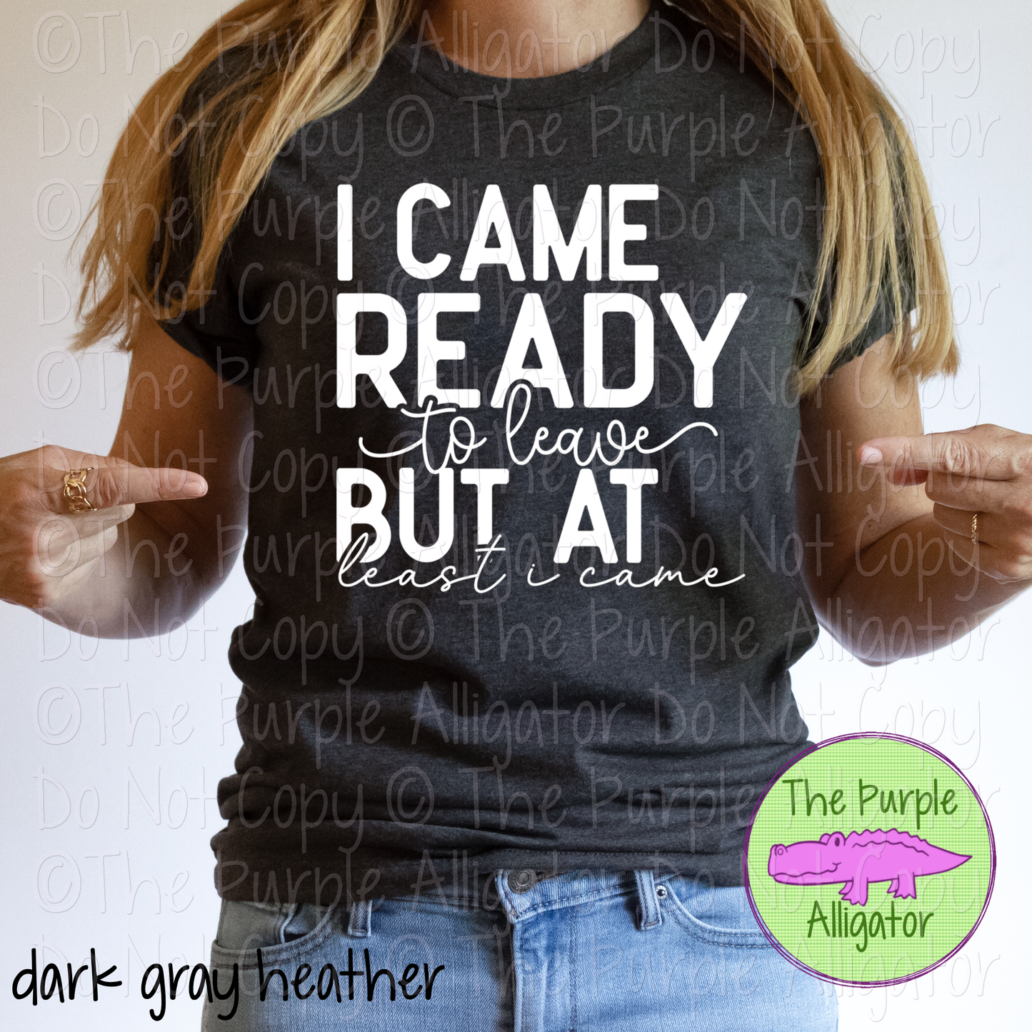 I Came Ready to Leave - Choose Your Design Color - 0225 (d2f M)