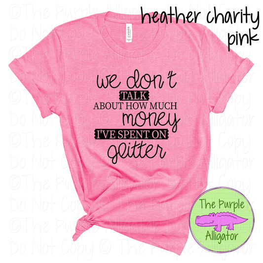 We Don’t Talk About How Much Money I’ve Spent On Glitter Apparel Funny Craft Shirt DIY Glitter Lover Humor 1125 SSM